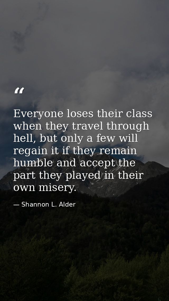 Everyone loses their class when they travel through hell, but only a few will regain it if they remain humble and accept — Shannon L. Alder