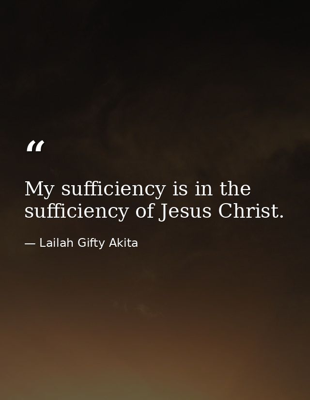 My sufficiency is in the sufficiency of Jesus Christ. — Lailah Gifty Akita