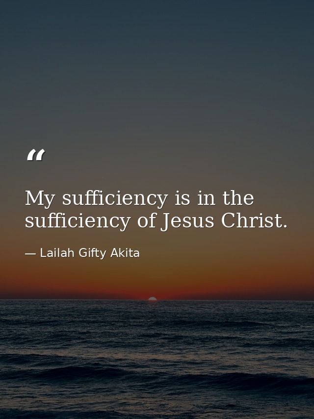 My sufficiency is in the sufficiency of Jesus Christ. — Lailah Gifty Akita
