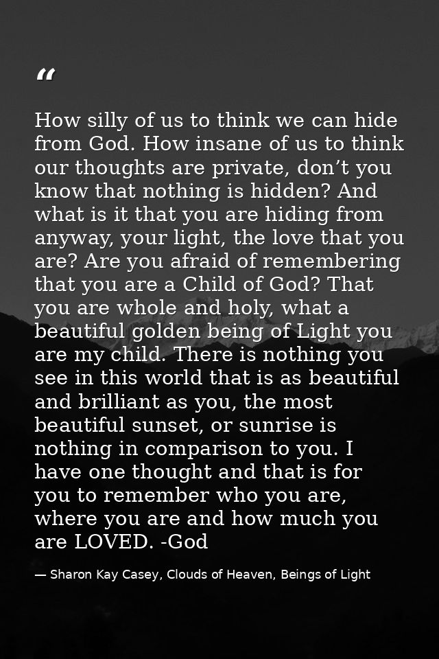 How silly of us to think we can hide from God. How insane of us to think our thoughts are private, don’t you know that n — Sharon Kay Casey, Clouds of Heaven, Beings of Light