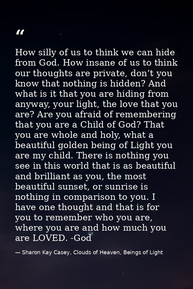 How silly of us to think we can hide from God. How insane of us to think our thoughts are private, don’t you know that n — Sharon Kay Casey, Clouds of Heaven, Beings of Light