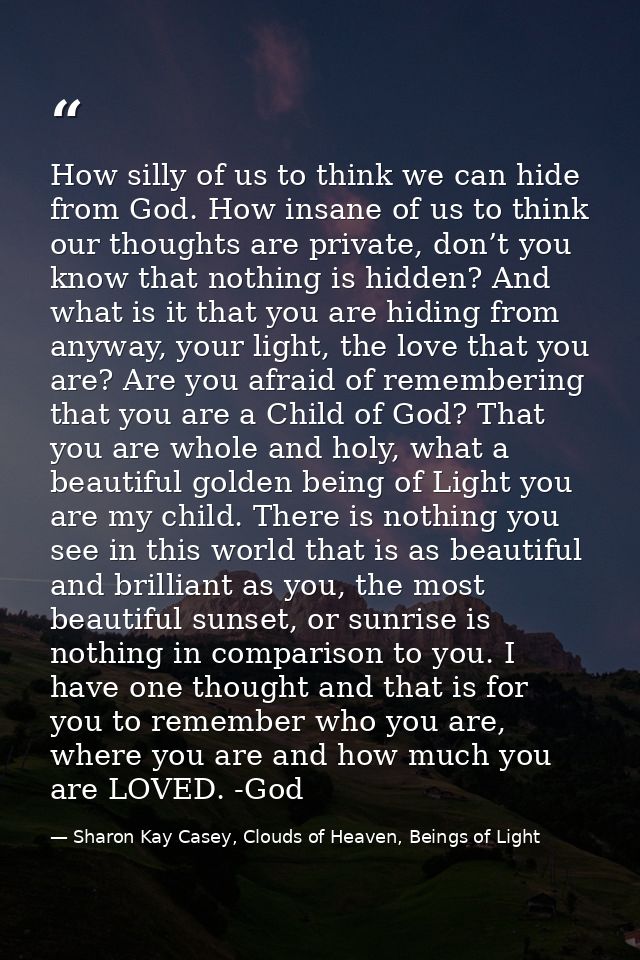 How silly of us to think we can hide from God. How insane of us to think our thoughts are private, don’t you know that n — Sharon Kay Casey, Clouds of Heaven, Beings of Light