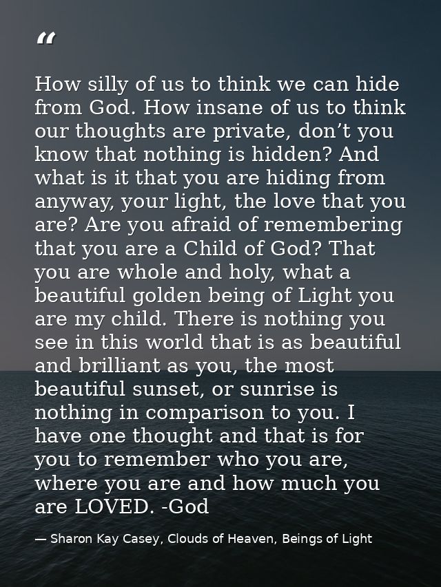 How silly of us to think we can hide from God. How insane of us to think our thoughts are private, don’t you know that n — Sharon Kay Casey, Clouds of Heaven, Beings of Light