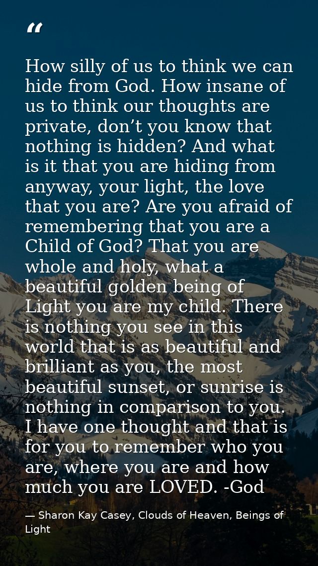 How silly of us to think we can hide from God. How insane of us to think our thoughts are private, don’t you know that n — Sharon Kay Casey, Clouds of Heaven, Beings of Light
