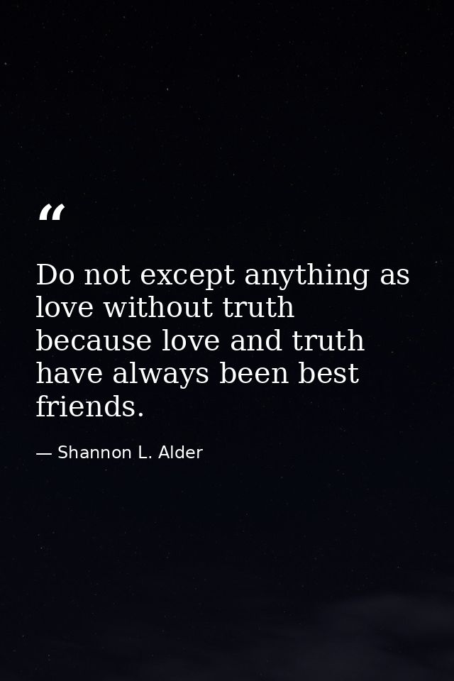 Do not except anything as love without truth because love and truth have always been best friends. — Shannon L. Alder