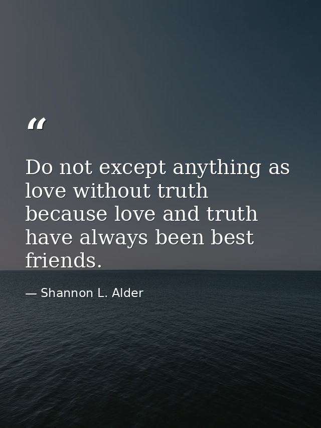 Do not except anything as love without truth because love and truth have always been best friends. — Shannon L. Alder