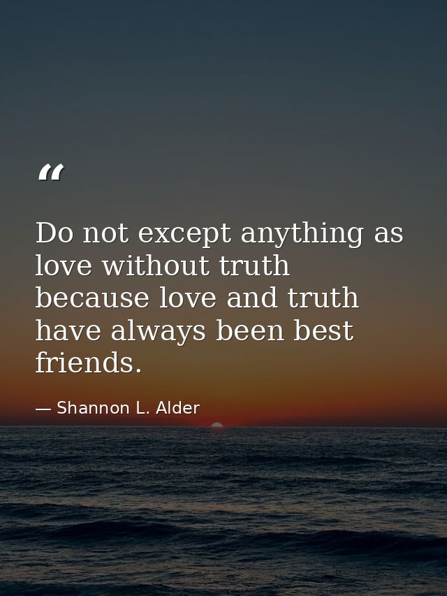 Do not except anything as love without truth because love and truth have always been best friends. — Shannon L. Alder