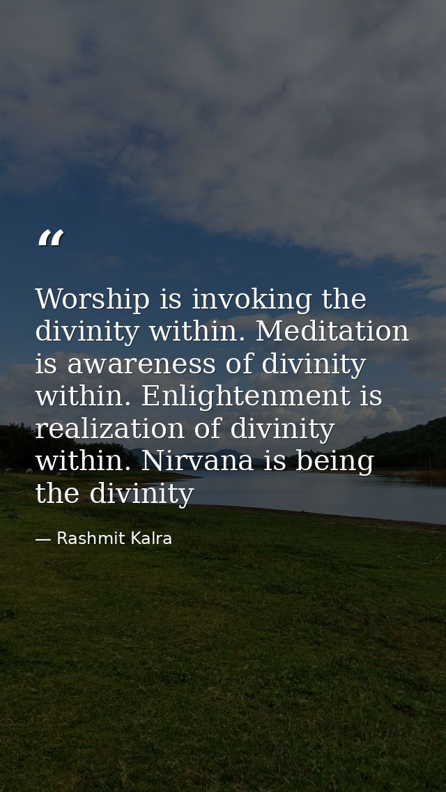 Worship is invoking the divinity within. Meditation is awareness of divinity within. Enlightenment is realization of div — Rashmit Kalra