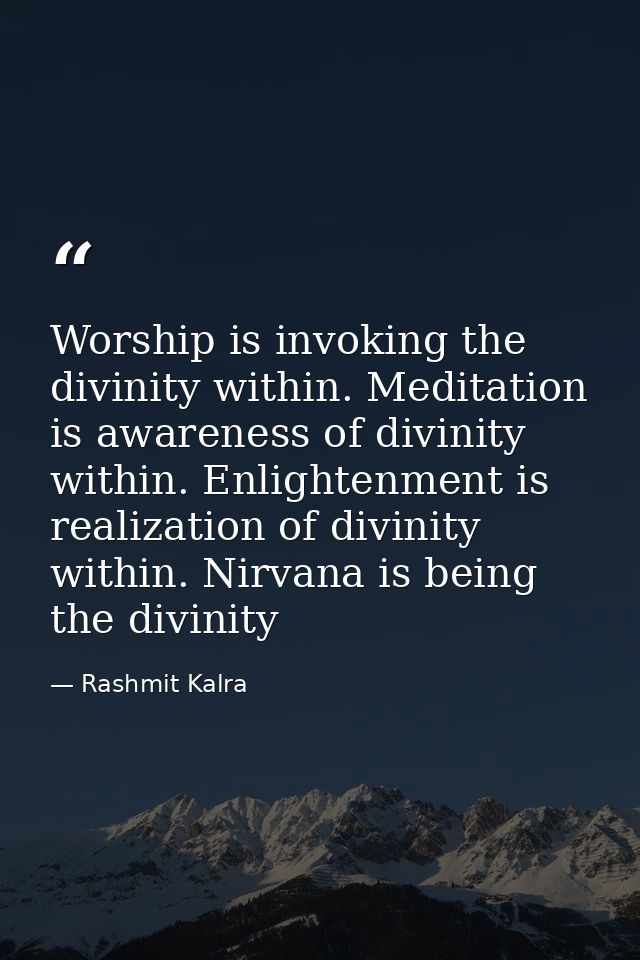 Worship is invoking the divinity within. Meditation is awareness of divinity within. Enlightenment is realization of div — Rashmit Kalra