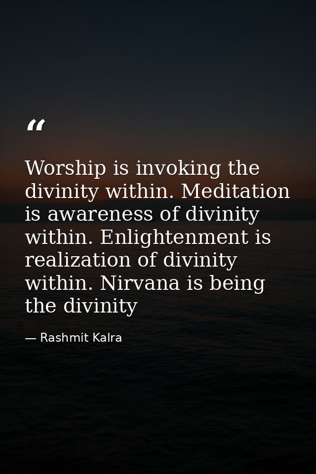 Worship is invoking the divinity within. Meditation is awareness of divinity within. Enlightenment is realization of div — Rashmit Kalra