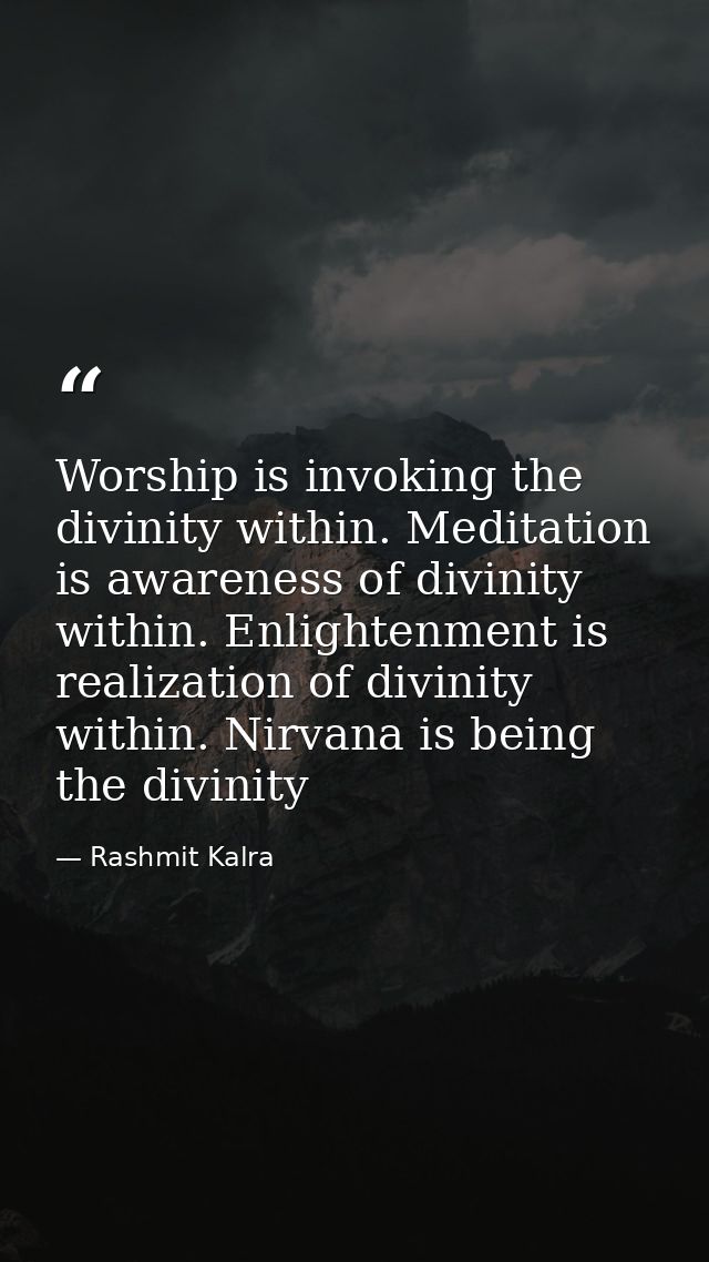 Worship is invoking the divinity within. Meditation is awareness of divinity within. Enlightenment is realization of div — Rashmit Kalra