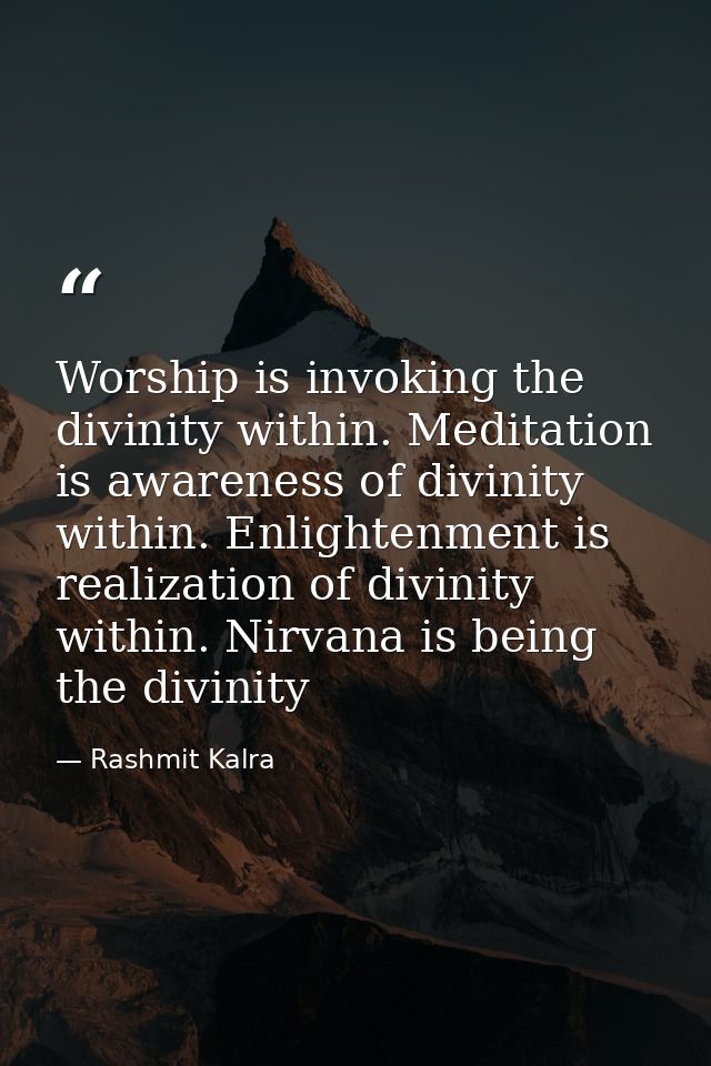Worship is invoking the divinity within. Meditation is awareness of divinity within. Enlightenment is realization of div — Rashmit Kalra