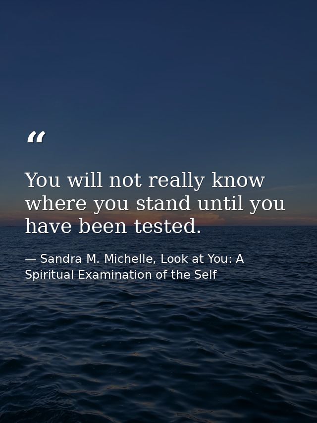 You will not really know where you stand until you have been tested. — Sandra M. Michelle, Look at You: A Spiritual Examination of the Self