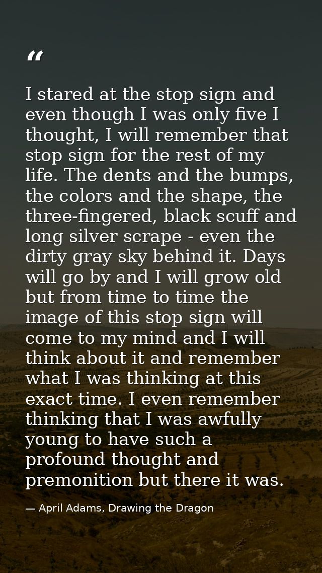 I stared at the stop sign and even though I was only five I thought, I will remember that stop sign for the rest of my l — April Adams, Drawing the Dragon