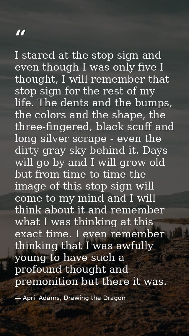 I stared at the stop sign and even though I was only five I thought, I will remember that stop sign for the rest of my l — April Adams, Drawing the Dragon
