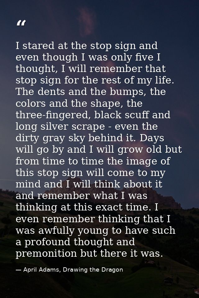 I stared at the stop sign and even though I was only five I thought, I will remember that stop sign for the rest of my l — April Adams, Drawing the Dragon