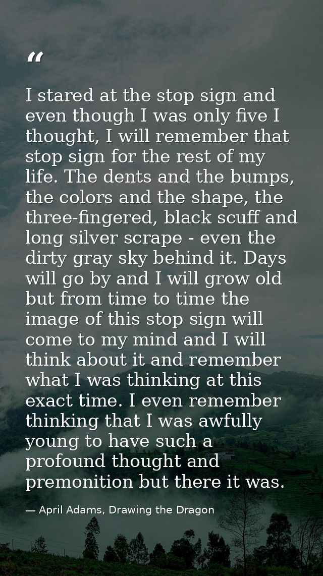 I stared at the stop sign and even though I was only five I thought, I will remember that stop sign for the rest of my l — April Adams, Drawing the Dragon