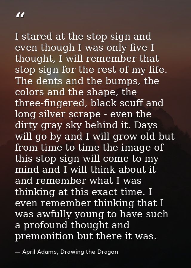 I stared at the stop sign and even though I was only five I thought, I will remember that stop sign for the rest of my l — April Adams, Drawing the Dragon