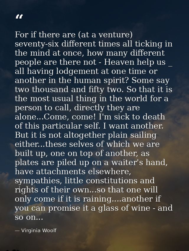 For if there are (at a venture) seventy-six different times all ticking in the mind at once, how many different people a — Virginia Woolf