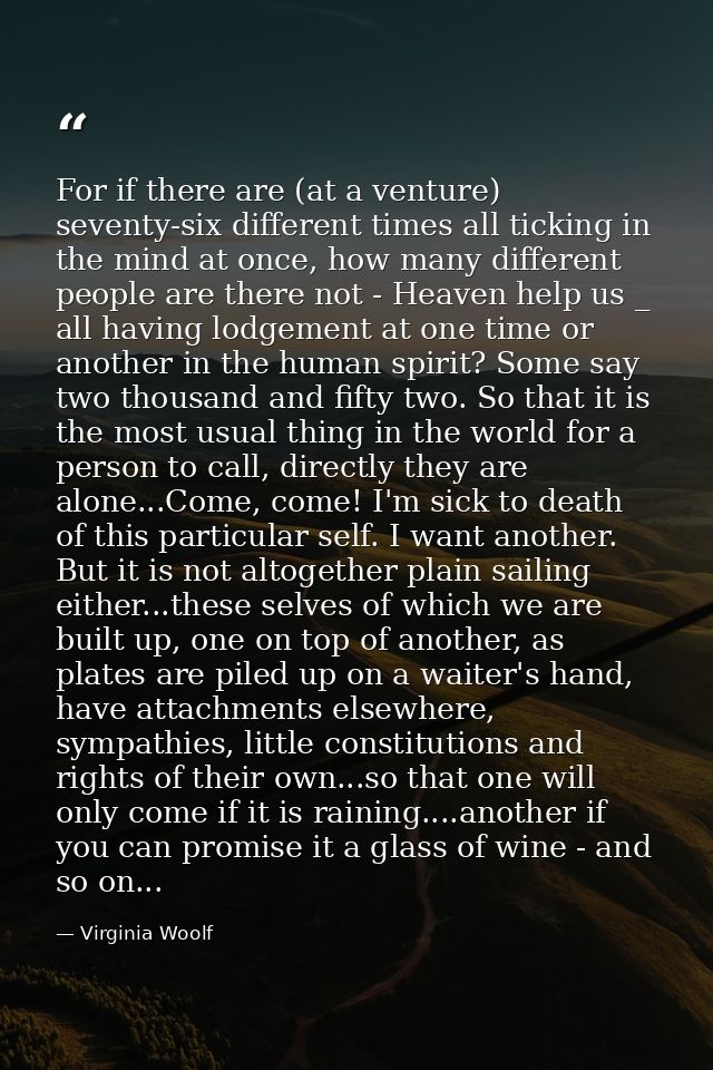 For if there are (at a venture) seventy-six different times all ticking in the mind at once, how many different people a — Virginia Woolf