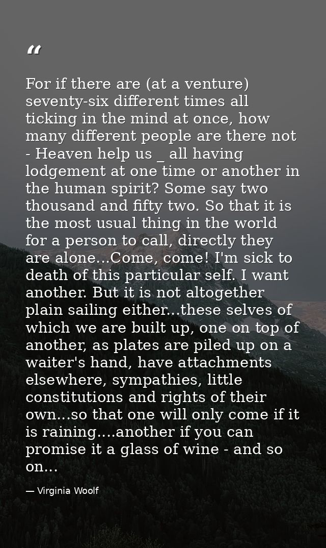 For if there are (at a venture) seventy-six different times all ticking in the mind at once, how many different people a — Virginia Woolf