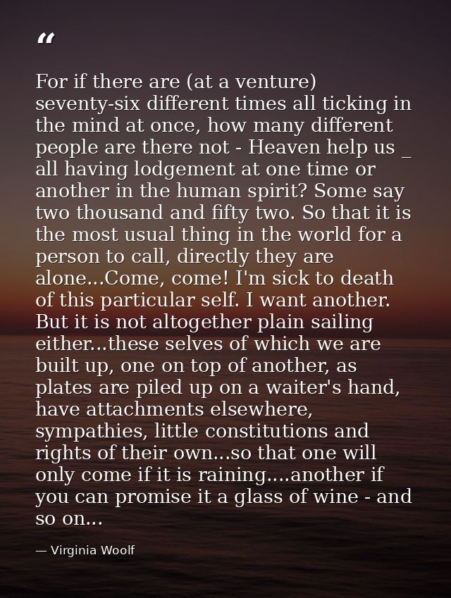 For if there are (at a venture) seventy-six different times all ticking in the mind at once, how many different people a — Virginia Woolf