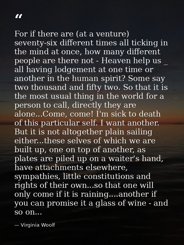 For if there are (at a venture) seventy-six different times all ticking in the mind at once, how many different people a — Virginia Woolf