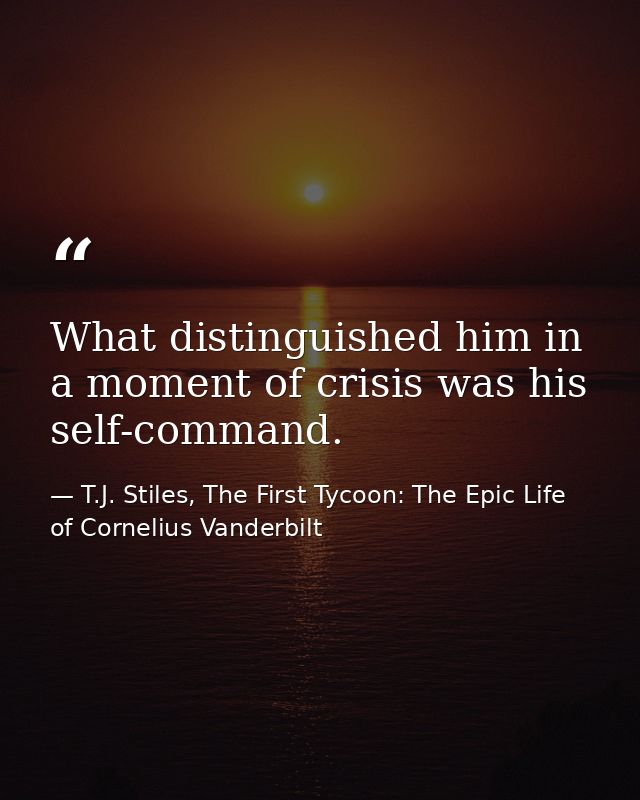 What distinguished him in a moment of crisis was his self-command. — T.J. Stiles, The First Tycoon: The Epic Life of Cornelius Vanderbilt