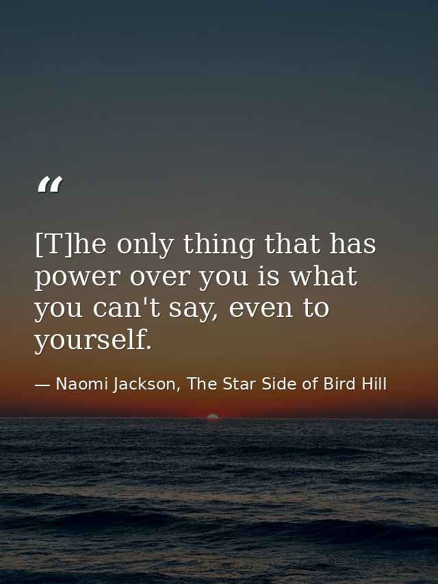 [T]he only thing that has power over you is what you can't say, even to yourself. — Naomi Jackson, The Star Side of Bird Hill