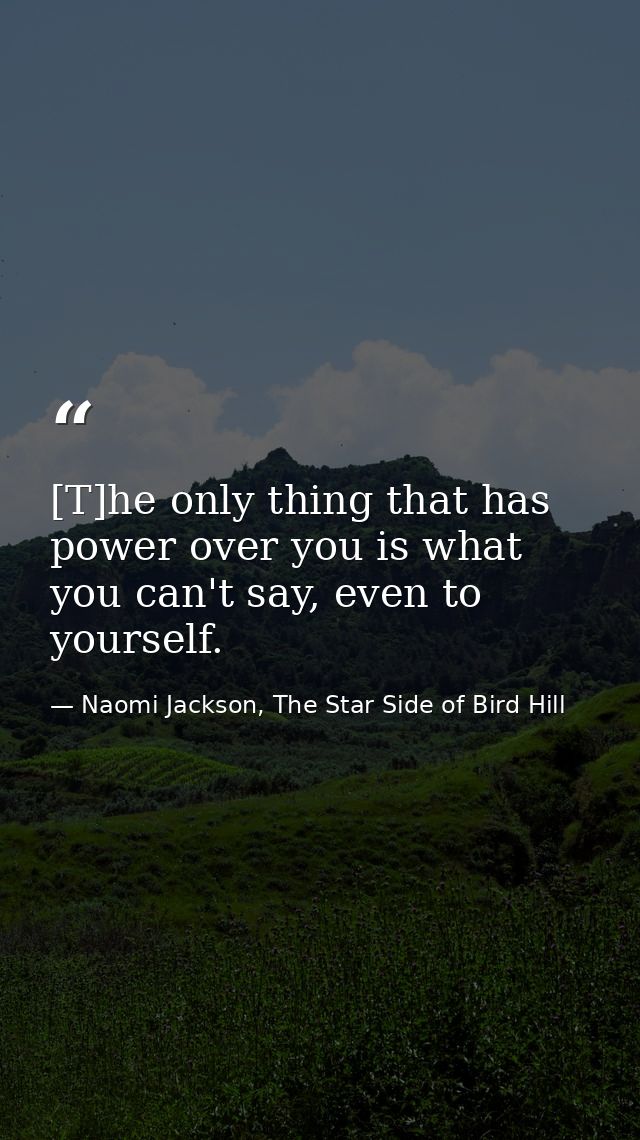 [T]he only thing that has power over you is what you can't say, even to yourself. — Naomi Jackson, The Star Side of Bird Hill