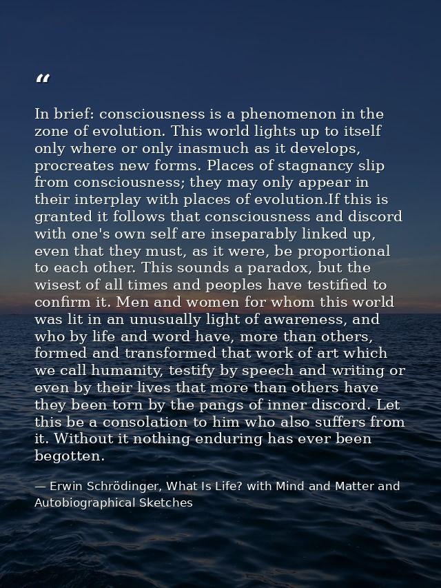 In brief: consciousness is a phenomenon in the zone of evolution. This world lights up to itself only where or only inas — Erwin Schrödinger, What Is Life? with Mind and Matter and Autobiographical Sketches