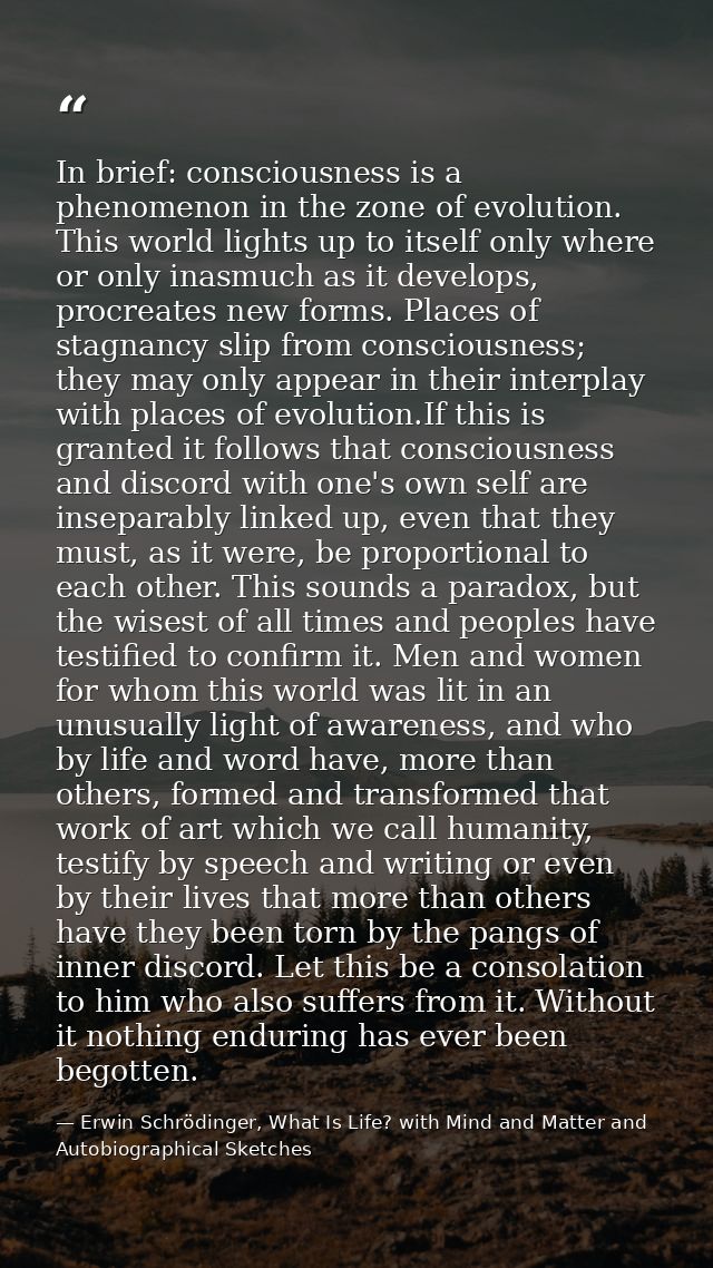 In brief: consciousness is a phenomenon in the zone of evolution. This world lights up to itself only where or only inas — Erwin Schrödinger, What Is Life? with Mind and Matter and Autobiographical Sketches
