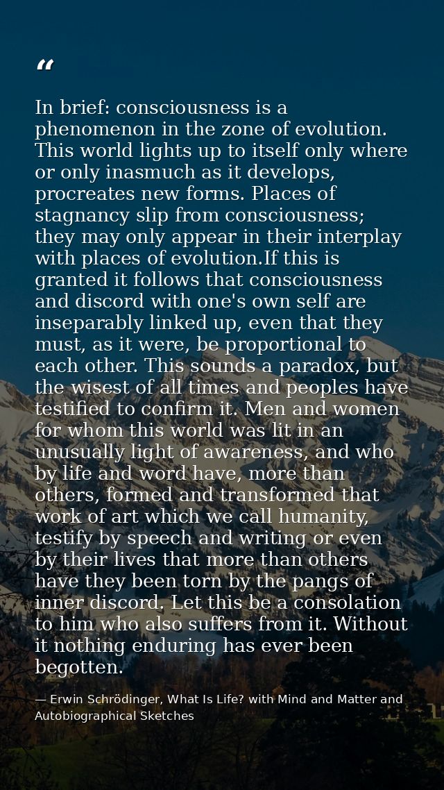 In brief: consciousness is a phenomenon in the zone of evolution. This world lights up to itself only where or only inas — Erwin Schrödinger, What Is Life? with Mind and Matter and Autobiographical Sketches
