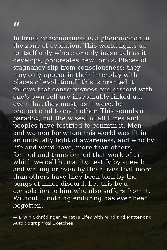 In brief: consciousness is a phenomenon in the zone of evolution. This world lights up to itself only where or only inas — Erwin Schrödinger, What Is Life? with Mind and Matter and Autobiographical Sketches