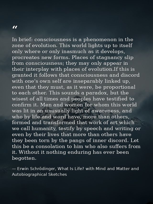 In brief: consciousness is a phenomenon in the zone of evolution. This world lights up to itself only where or only inas — Erwin Schrödinger, What Is Life? with Mind and Matter and Autobiographical Sketches