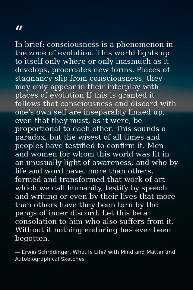 In brief: consciousness is a phenomenon in the zone of evolution. This world lights up to itself only where or only inas — Erwin Schrödinger, What Is Life? with Mind and Matter and Autobiographical Sketches