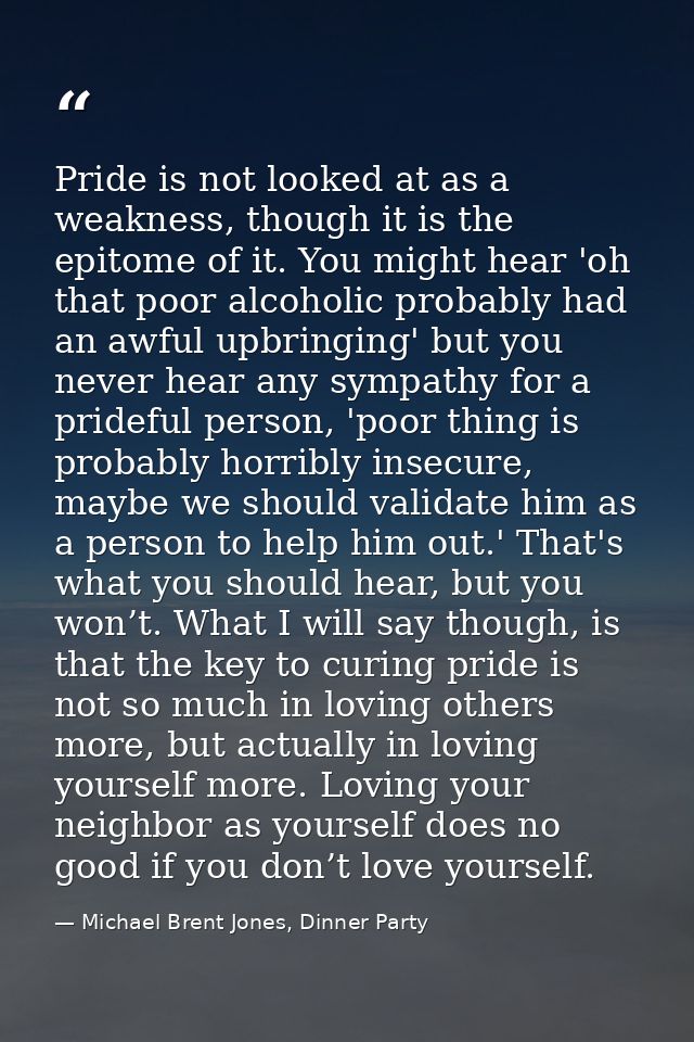 Pride is not looked at as a weakness, though it is the epitome of it. You might hear 'oh that poor alcoholic probably ha — Michael Brent Jones, Dinner Party