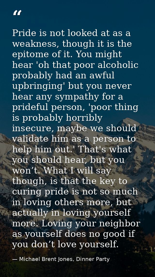 Pride is not looked at as a weakness, though it is the epitome of it. You might hear 'oh that poor alcoholic probably ha — Michael Brent Jones, Dinner Party