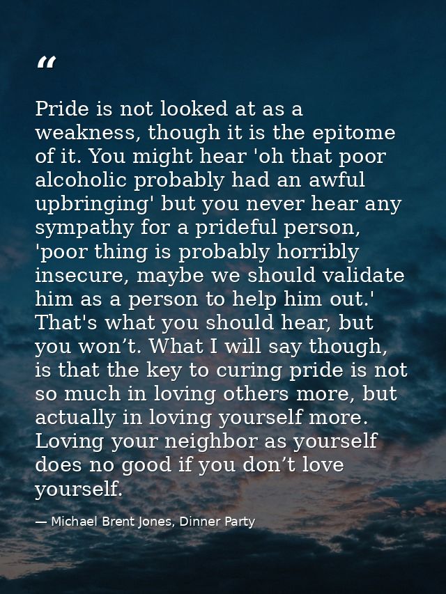 Pride is not looked at as a weakness, though it is the epitome of it. You might hear 'oh that poor alcoholic probably ha — Michael Brent Jones, Dinner Party