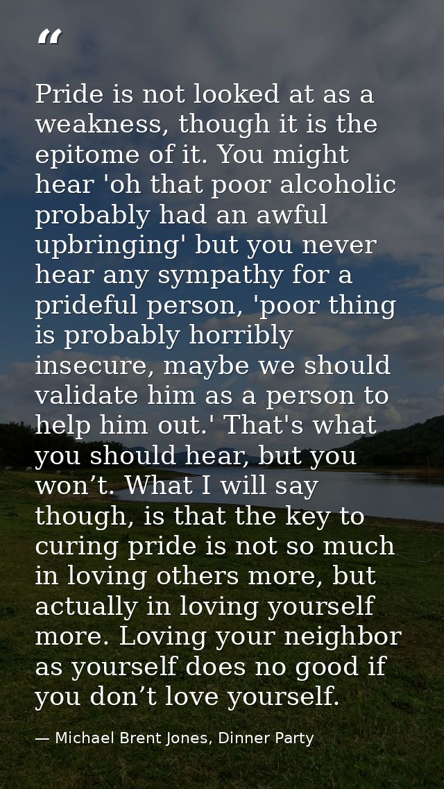 Pride is not looked at as a weakness, though it is the epitome of it. You might hear 'oh that poor alcoholic probably ha — Michael Brent Jones, Dinner Party