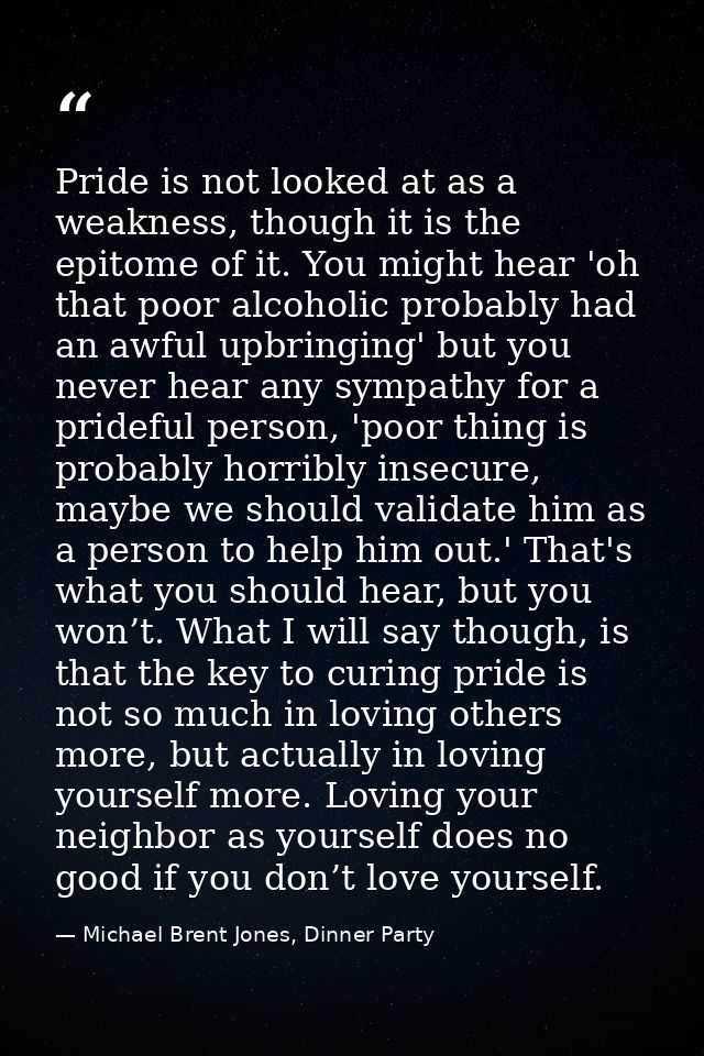 Pride is not looked at as a weakness, though it is the epitome of it. You might hear 'oh that poor alcoholic probably ha — Michael Brent Jones, Dinner Party