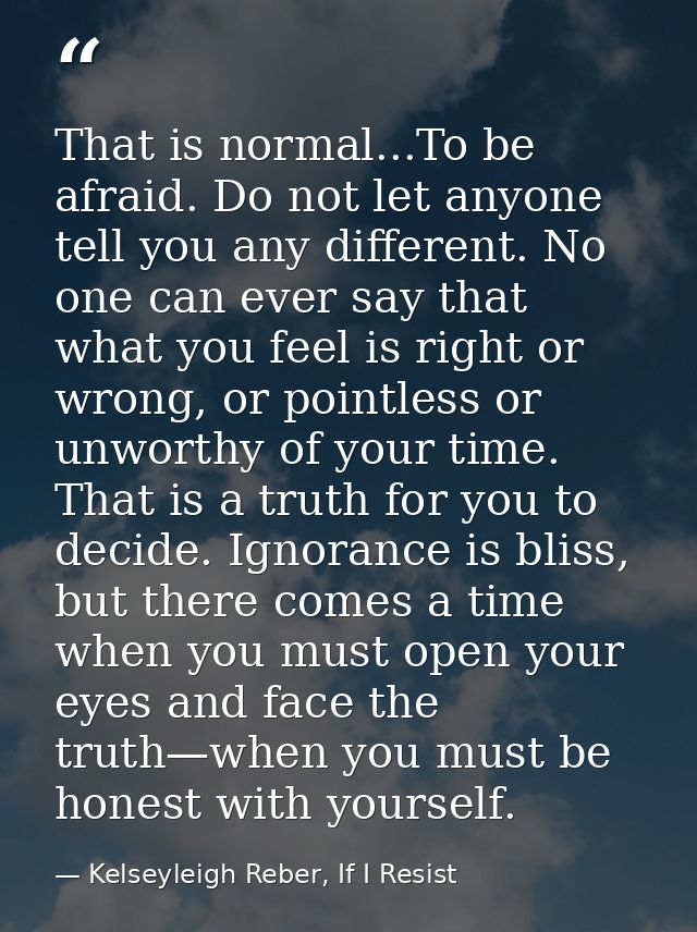 That is normal...To be afraid. Do not let anyone tell you any different. No one can ever say that what you feel is right — Kelseyleigh Reber, If I Resist