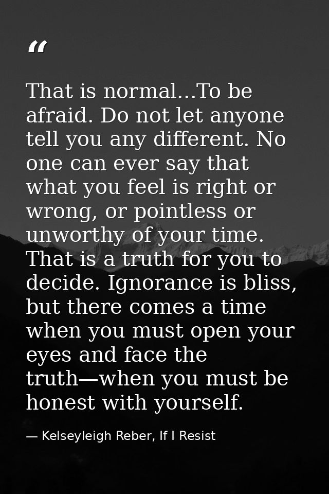 That is normal...To be afraid. Do not let anyone tell you any different. No one can ever say that what you feel is right — Kelseyleigh Reber, If I Resist