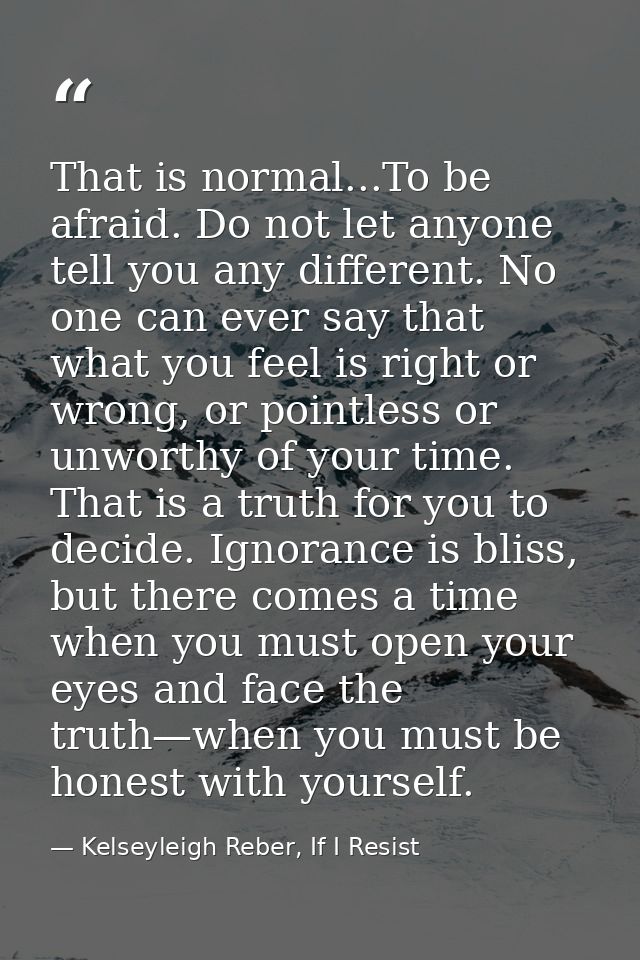 That is normal...To be afraid. Do not let anyone tell you any different. No one can ever say that what you feel is right — Kelseyleigh Reber, If I Resist