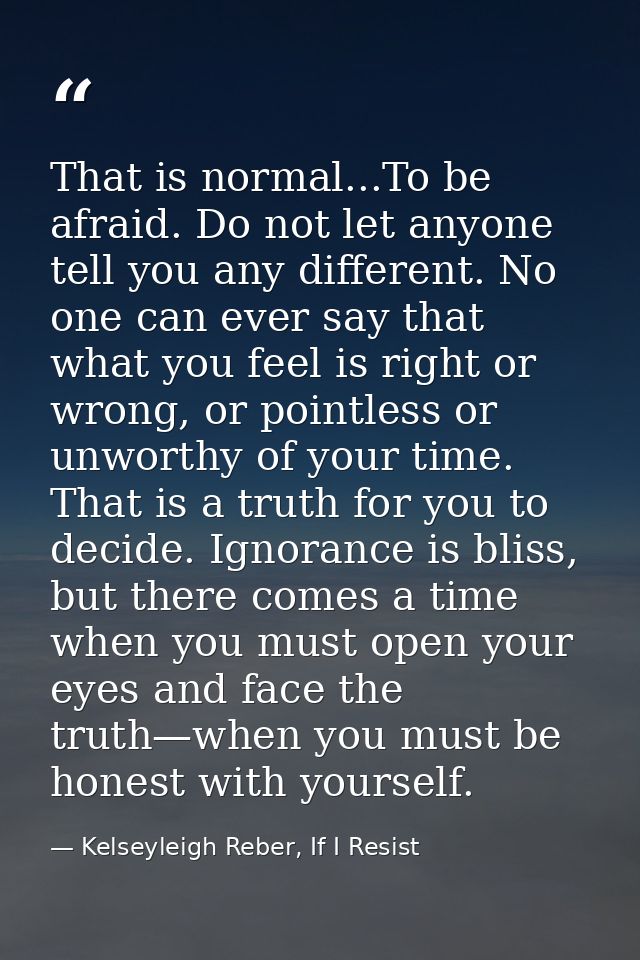 That is normal...To be afraid. Do not let anyone tell you any different. No one can ever say that what you feel is right — Kelseyleigh Reber, If I Resist