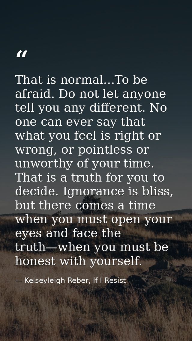 That is normal...To be afraid. Do not let anyone tell you any different. No one can ever say that what you feel is right — Kelseyleigh Reber, If I Resist