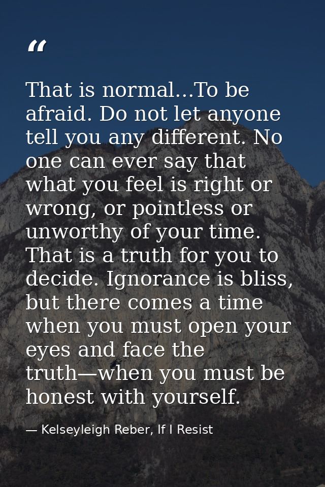 That is normal...To be afraid. Do not let anyone tell you any different. No one can ever say that what you feel is right — Kelseyleigh Reber, If I Resist