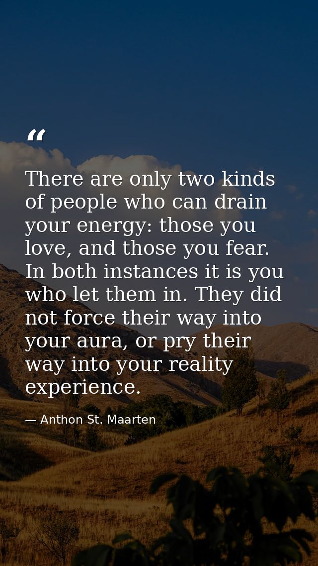 There are only two kinds of people who can drain your energy: those you love, and those you fear. In both instances it i — Anthon St. Maarten