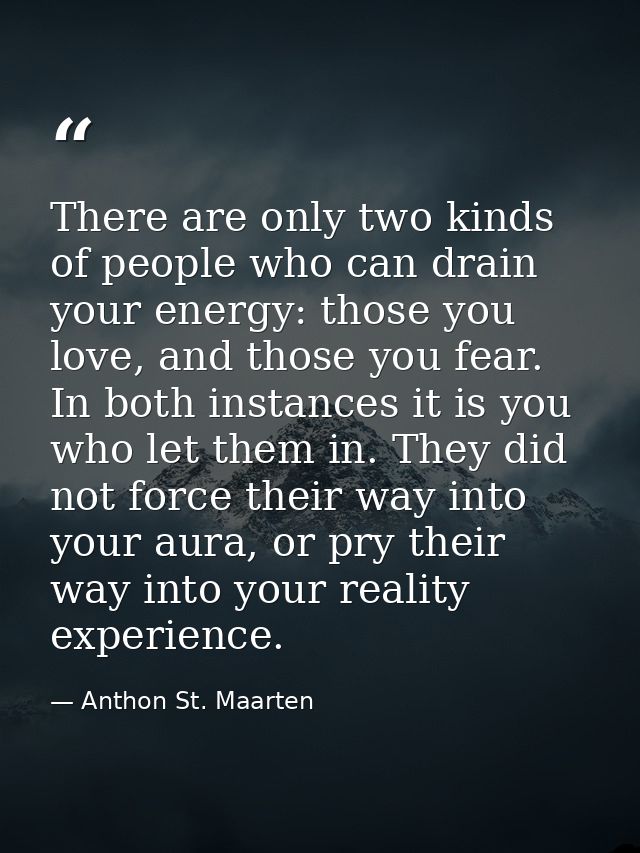 There are only two kinds of people who can drain your energy: those you love, and those you fear. In both instances it i — Anthon St. Maarten