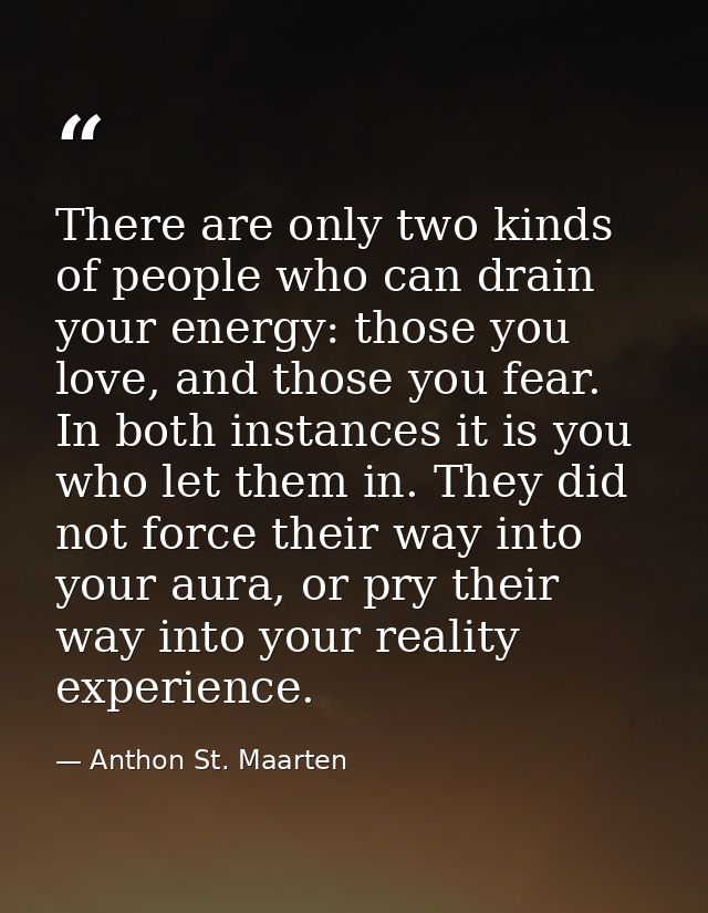 There are only two kinds of people who can drain your energy: those you love, and those you fear. In both instances it i — Anthon St. Maarten